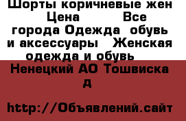 Шорты коричневые жен. › Цена ­ 150 - Все города Одежда, обувь и аксессуары » Женская одежда и обувь   . Ненецкий АО,Тошвиска д.